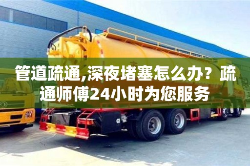 北京管道疏通,深夜堵塞怎么辦？疏通師傅24小時為您服務
