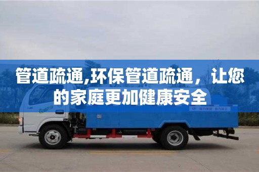 昆明管道疏通,環(huán)保管道疏通，讓您的家庭更加健康安全