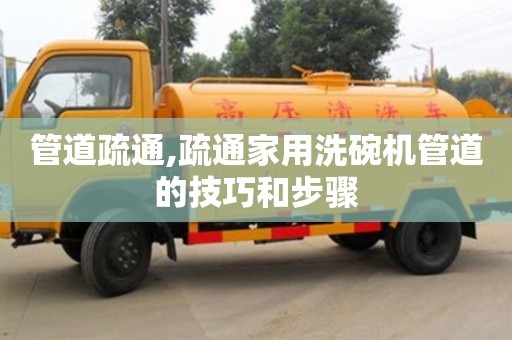 管道疏通,疏通家用洗碗機管道的技巧和步驟