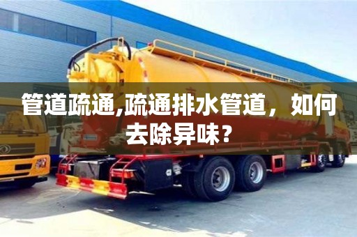 北京管道疏通,疏通排水管道，如何去除異味？