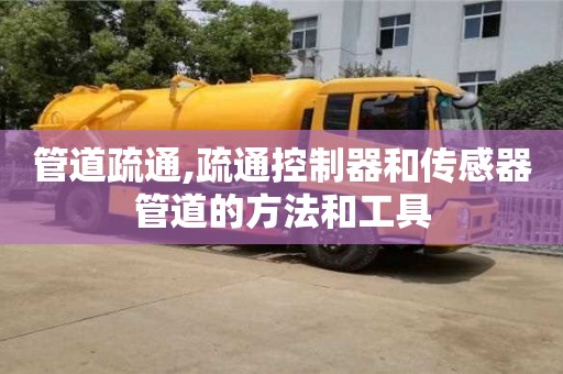 北京管道疏通,疏通控制器和傳感器管道的方法和工具