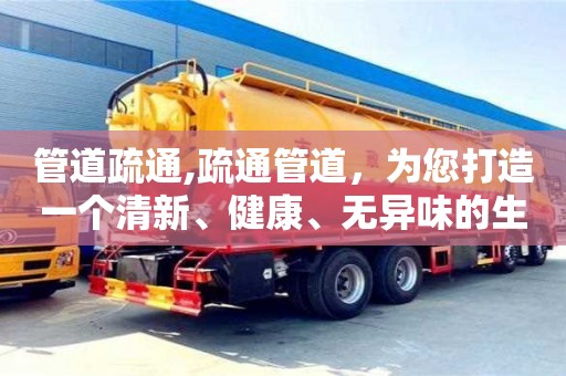 廈門管道疏通,疏通管道，為您打造一個清新、健康、無異味的生活環境！