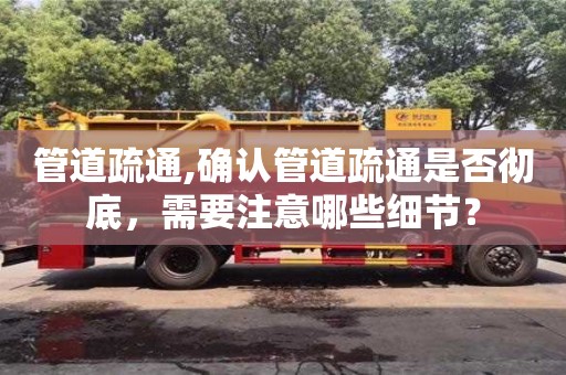 廈門管道疏通,確認管道疏通是否徹底，需要注意哪些細節？