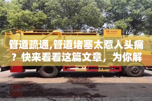 北京管道疏通,管道堵塞太惹人頭痛？快來看看這篇文章，為你解決一切管道問題！