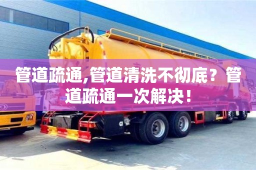 南京管道疏通,管道清洗不徹底？管道疏通一次解決！
