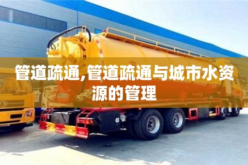 北京管道疏通,管道疏通與城市水資源的管理