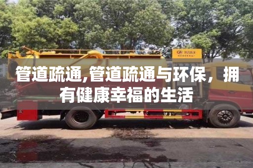 北京管道疏通,管道疏通與環(huán)保，擁有健康幸福的生活
