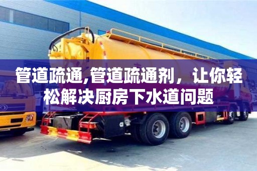 管道疏通,管道疏通劑，讓你輕松解決廚房下水道問題