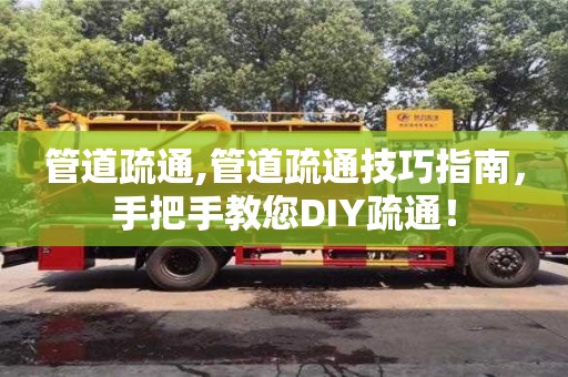 北京管道疏通,管道疏通技巧指南，手把手教您DIY疏通！