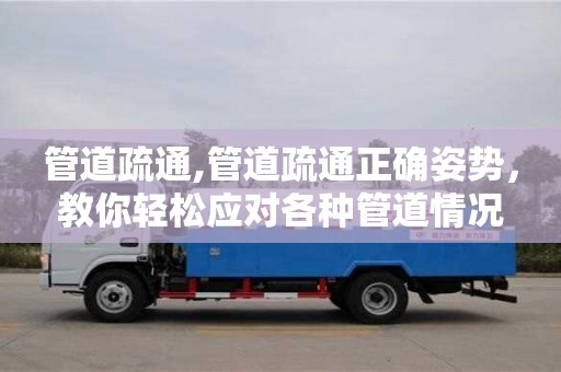 貴陽管道疏通,管道疏通正確姿勢，教你輕松應對各種管道情況