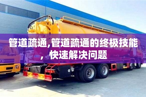 北京管道疏通,管道疏通的終極技能，快速解決問題