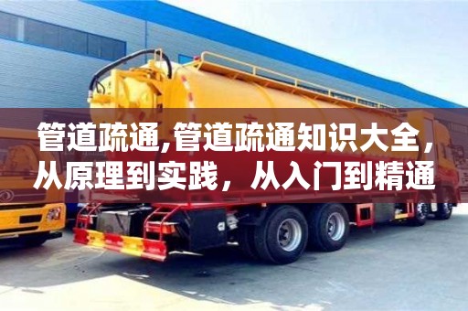 北京管道疏通,管道疏通知識大全，從原理到實踐，從入門到精通