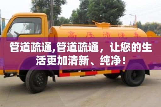 北京管道疏通,管道疏通，讓您的生活更加清新、純凈！