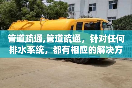 北京管道疏通,管道疏通，針對任何排水系統，都有相應的解決方案