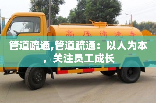 北京管道疏通,管道疏通：以人為本，關注員工成長
