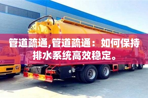 北京管道疏通,管道疏通：如何保持排水系統高效穩(wěn)定。