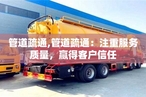 北京管道疏通,管道疏通：注重服務(wù)質(zhì)量，贏得客戶信任