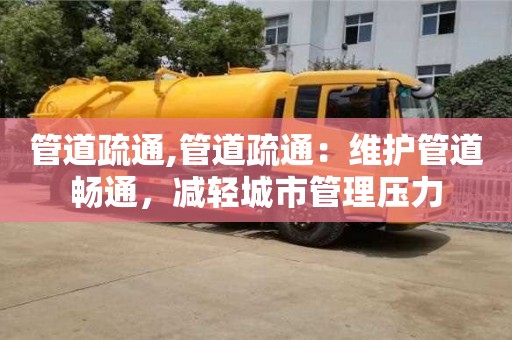 北京管道疏通,管道疏通：維護(hù)管道暢通，減輕城市管理壓力