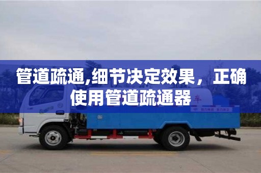 北京管道疏通,細節決定效果，正確使用管道疏通器