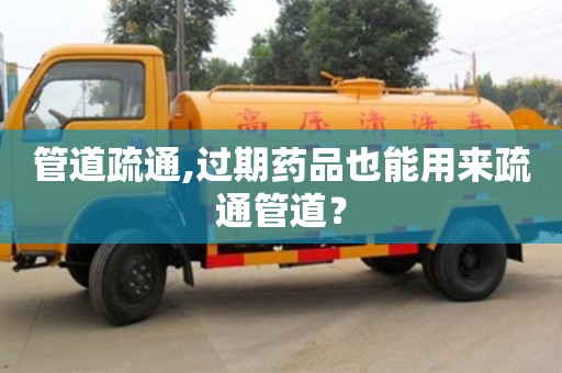 北京管道疏通,過期藥品也能用來疏通管道？