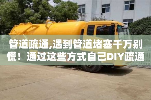 唐山管道疏通,遇到管道堵塞千萬別慌！通過這些方式自己DIY疏通吧！
