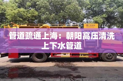 北京管道疏通上海：朝陽高壓清洗上下水管道