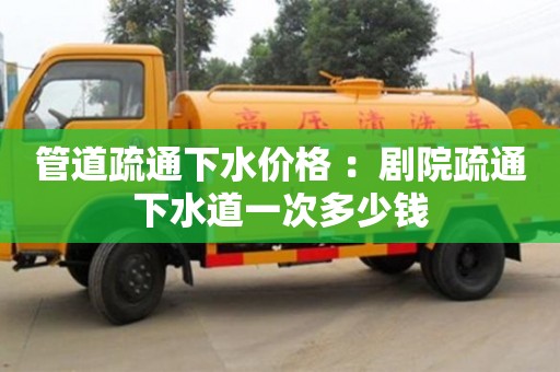 管道疏通下水價格 ：劇院疏通下水道一次多少錢