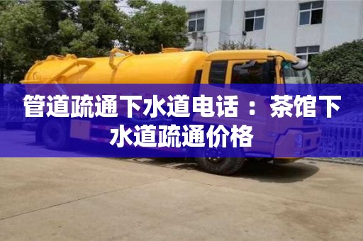 唐山管道疏通下水道電話 ：茶館下水道疏通價(jià)格