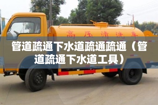北京管道疏通下水道疏通疏通（管道疏通下水道工具）