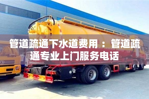 北京管道疏通下水道費用 ：管道疏通專業上門服務電話