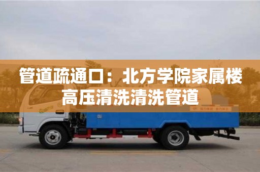 北京管道疏通口：北方學院家屬樓高壓清洗清洗管道