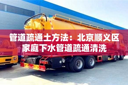 唐山管道疏通土方法：北京順義區家庭下水管道疏通清洗