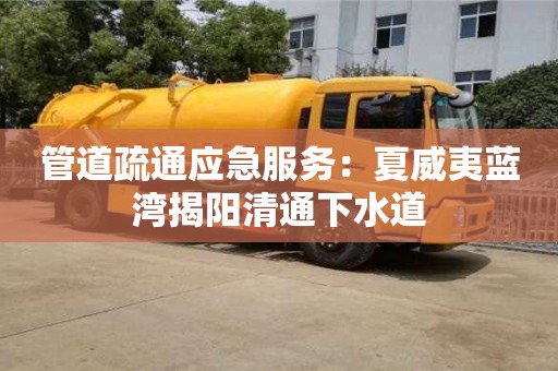 北京管道疏通應急服務：夏威夷藍灣揭陽清通下水道
