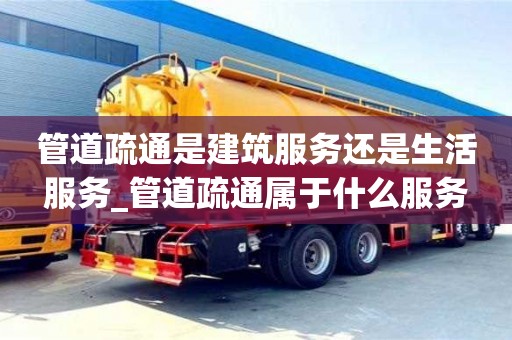 鄭州管道疏通是建筑服務(wù)還是生活服務(wù)_管道疏通屬于什么服務(wù)