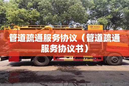 北京管道疏通服務(wù)協(xié)議（管道疏通服務(wù)協(xié)議書(shū)）