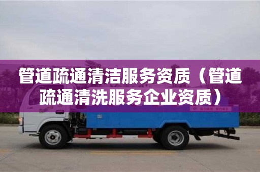 北京管道疏通清潔服務資質（管道疏通清洗服務企業資質）