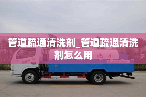 唐山管道疏通清洗劑_管道疏通清洗劑怎么用