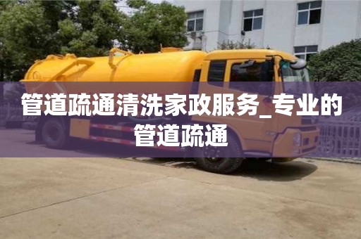 管道疏通清洗家政服務(wù)_專業(yè)的管道疏通