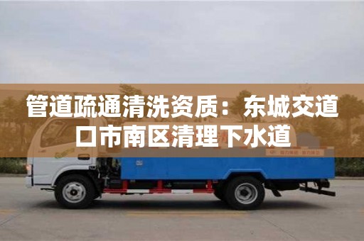 北京管道疏通清洗資質(zhì)：東城交道口市南區(qū)清理下水道