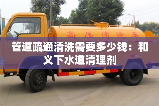 北京管道疏通清洗需要多少錢：和義下水道清理劑