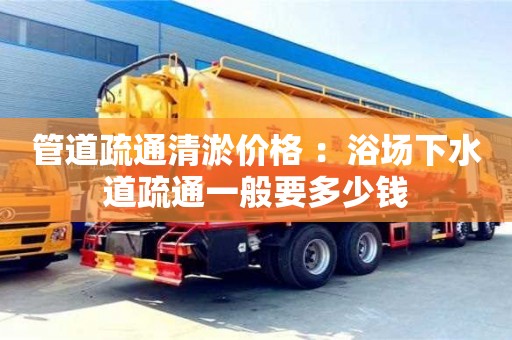 福州管道疏通清淤價格 ：浴場下水道疏通一般要多少錢
