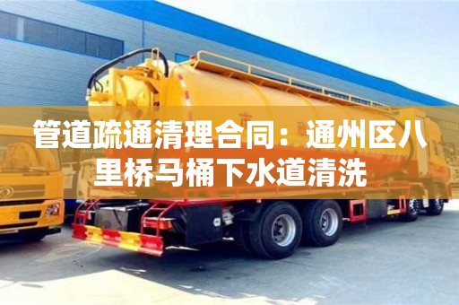 昆明管道疏通清理合同：通州區八里橋馬桶下水道清洗