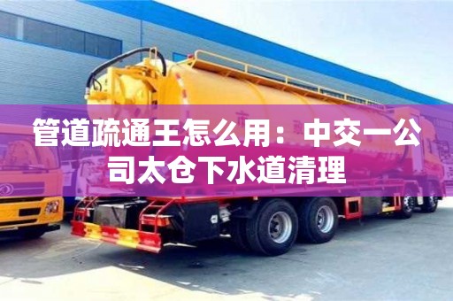 昆明管道疏通王怎么用：中交一公司太倉下水道清理