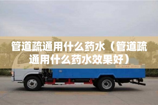 北京管道疏通用什么藥水（管道疏通用什么藥水效果好）