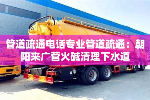 昆明管道疏通電話專業管道疏通：朝陽來廣營火堿清理下水道