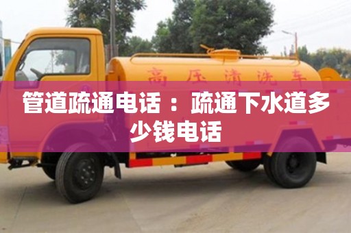 北京管道疏通電話 ：疏通下水道多少錢電話