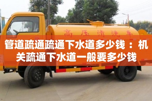 北京管道疏通疏通下水道多少錢 ：機(jī)關(guān)疏通下水道一般要多少錢