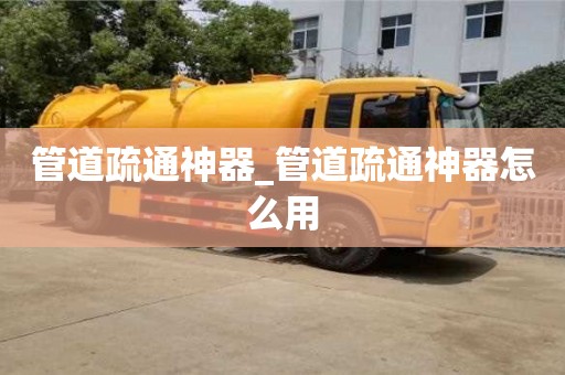 管道疏通神器_管道疏通神器怎么用