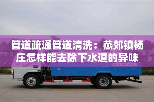 昆明管道疏通管道清洗：燕郊鎮楊莊怎樣能去除下水道的異味