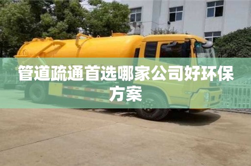 管道疏通首選哪家公司好環保方案